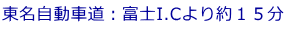 東名自動車道：富士I.Cより約１５分
